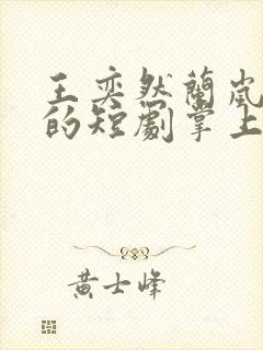 王奕然兰岚主演的短剧掌上娇