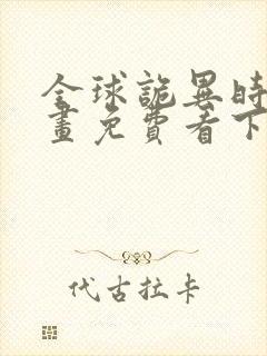 全球诡异时代漫画免费看下拉式