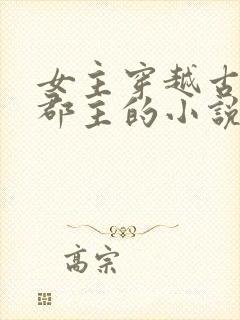 女主穿越古代成郡主的小说