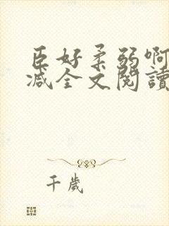 臣好柔弱啊无删减全文阅读小说