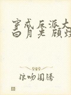 穿成反派大佬的白月光 顾烟