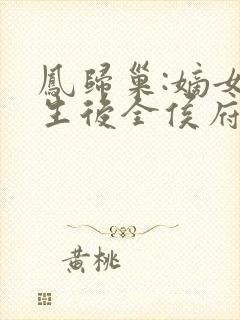 凤归巢:嫡女重生后全侯府陪葬