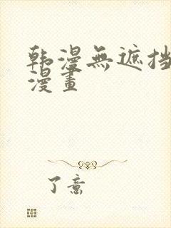 韩漫无遮挡免费漫画