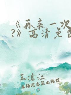 《再来一次好吗?》高清免费观看