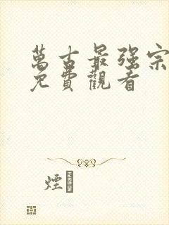 万古最强宗全集免费观看