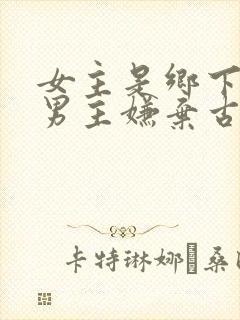 女主是乡下的 男主嫌弃古言