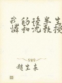 我的后半生连亦怜和沈教授结局