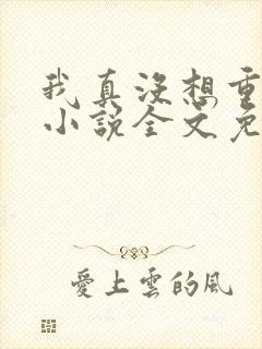 我真没想重生啊小说全文免费