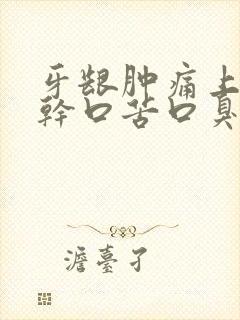 牙龈肿痛上火口干口苦口臭怎么办