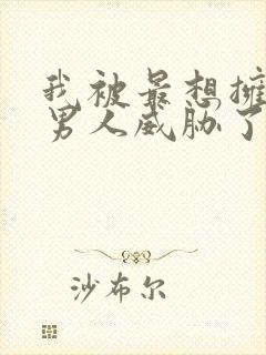 我被最想拥抱的男人威胁了动漫未删减