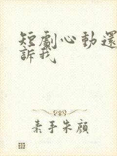 短剧心动还请告诉我