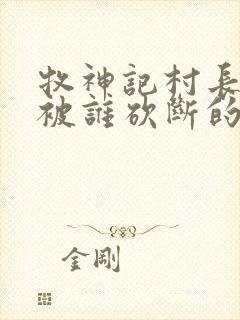 牧神记村长手脚被谁砍断的