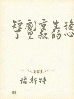 短剧重生后我成了皇叔的心尖宠免费观看