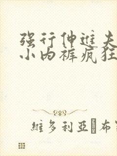 强行伸进夫人的小内裤疯狂揉摸小说