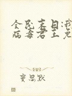 全民末日:我,病毒君王免费阅读漫画