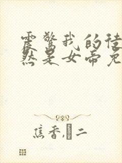 震惊我的徒弟居然是女帝免费阅读