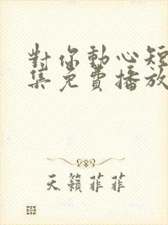 对你动心短剧全集免费播放