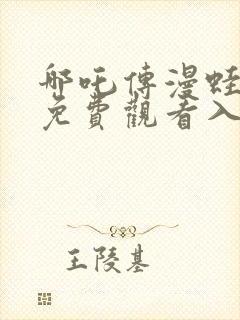 哪吒传漫蛙漫画免费观看入口