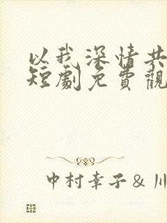 以我深情共白首短剧免费观看