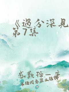 《过分深见君》第7集