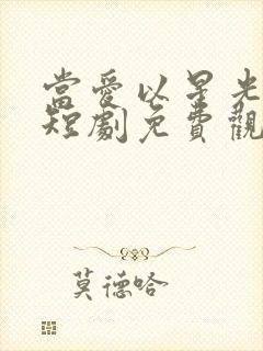 当爱以星光为牢短剧免费观看全集高清版