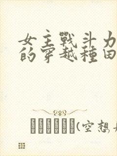 女主战斗力很强的穿越种田文