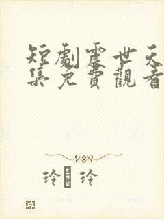 短剧震世天骄全集免费观看