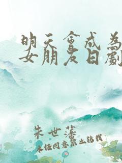 明天会成为谁的女朋友日剧