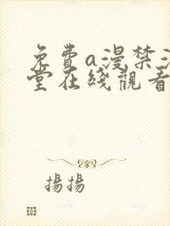 免费a漫禁漫天堂在线观看