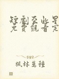 短剧至此星辰远免费观看完整版