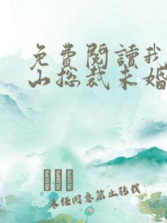 免费阅读我的冰山总裁未婚妻全文