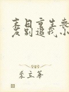 末日重生丧尸男友别追我小说有声小说