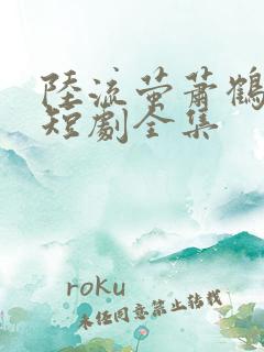 陆流萤萧鹤川的短剧全集