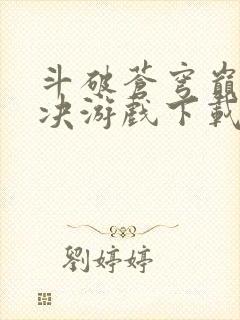 斗破苍穹巅峰对决游戏下载