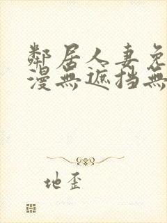 邻居人妻免费韩漫无遮挡无删减