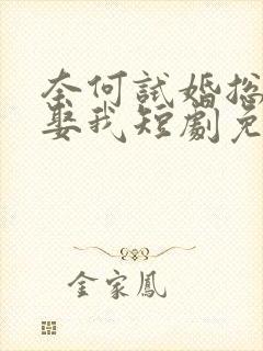 奈何试婚总裁要娶我短剧免费观看