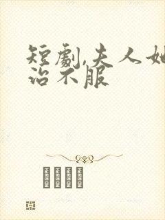短剧,夫人她专治不服
