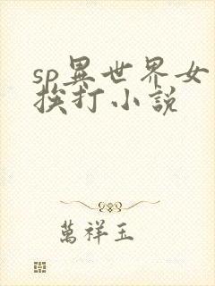 sp异世界女主挨打小说