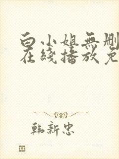 白小姐无删减版在线播放免费观看第10