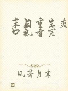 末日重生爽文一口气看完