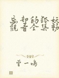 忘却的狐妖免费观看全集动漫