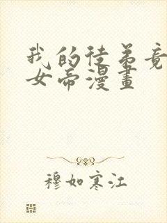 我的徒弟竟然是女帝漫画