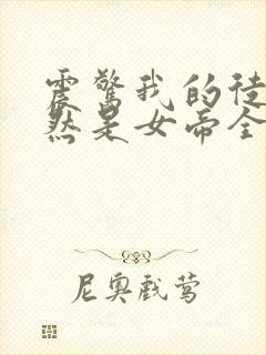 震惊我的徒弟居然是女帝全文免费阅读