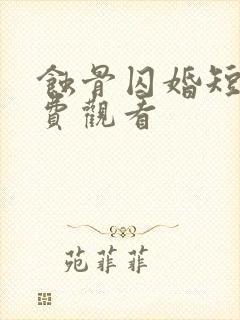 蚀骨囚婚短剧免费观看