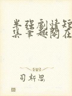 半强剧情短篇合集笔趣阁在线阅读