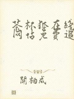 茶杯狐在线追剧网站免费追剧网站