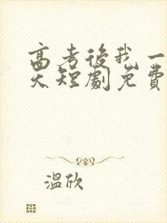 高考后我一飞冲天短剧免费观看全集