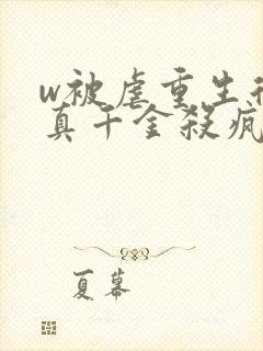 w被虐重生后,真千金杀疯了》