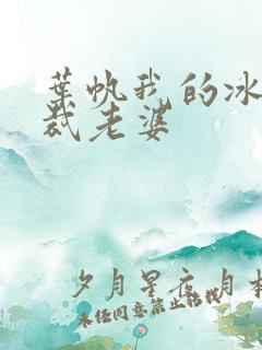 叶帆我的冰山总裁老婆