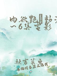 肉欲艳鉧动漫1～6集电影